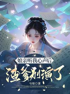 娘亲听我心声后，渣爹别演了