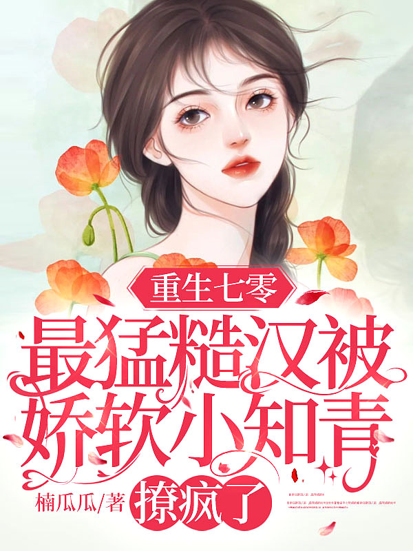 重生七零：最猛糙汉被娇软小知青撩疯了