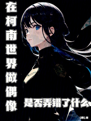 在柯南世界做偶像是否弄错了什么
