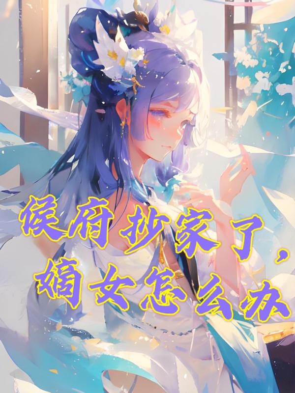 侯府抄家了，嫡女怎么办