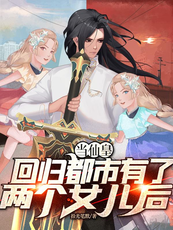 仙皇回归：软萌女儿求抱抱